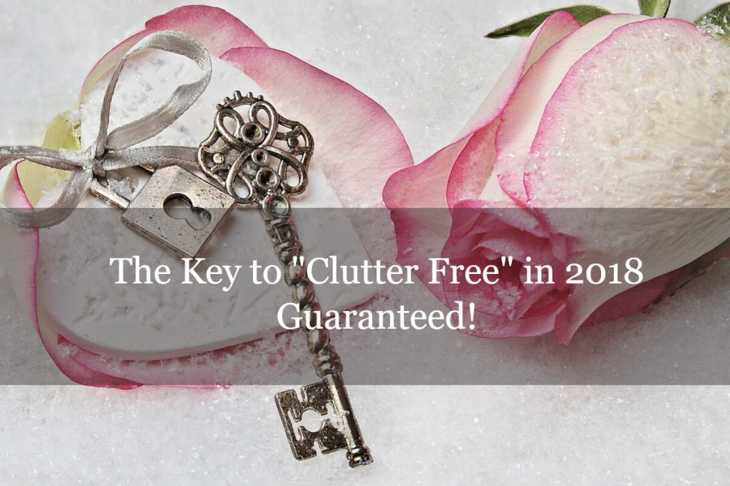 The Key to "Clutter Free" in 2018 - Guaranteed!